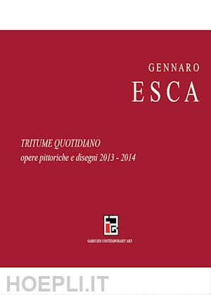 esca gennaro - tritume quotidiano. opere pittoriche e disegni 2013-2014