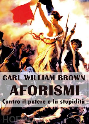 brown carl w. - aforismi contro il potere e la stupidita'