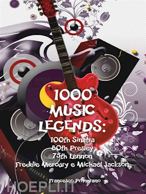 francesco primerano - 1000 music legends: 100th sinatra. 80th presley. 75th lennon. freddie mercury e michael jackson