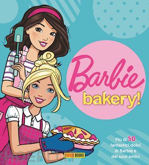  - barbie bakery! più di 50 fantastici dolci di barbie e dei suoi amici