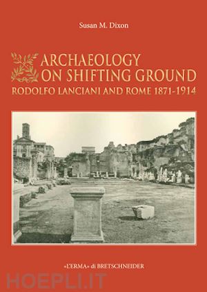 dixon susan m. - archaeology on shifting ground: rodolfo lanciani and rome, 1871-1914