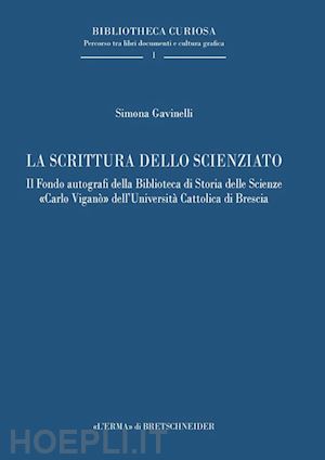 gavinelli simona - la scrittura dello scienziato. il fondo autografi della biblioteca di storia delle scienze «carlo viganò» dell'università cattolica di brescia