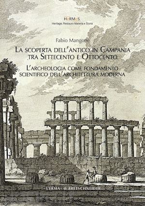 picone renata; mangone fabio - scoperta dell'antico in campania: tra settecento e ottocento. l'archeologia come