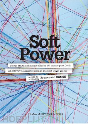 rutelli f.(curatore) - soft power. per un multilateralismo efficace nel mondo post covid-an effective multilateralism in the post covid world. ediz. bilingue