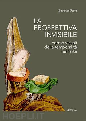 peria beatrice - la prospettiva invisibile. forme visuali della temporalità nell'arte