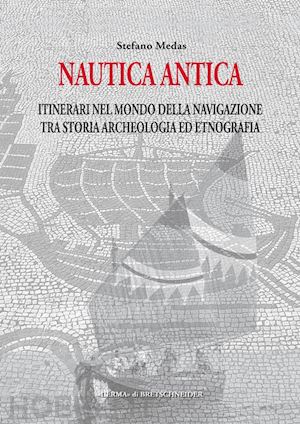 medas stefano - nautica antica. itinerari nel mondo della navigazione tra storia archeologia ed