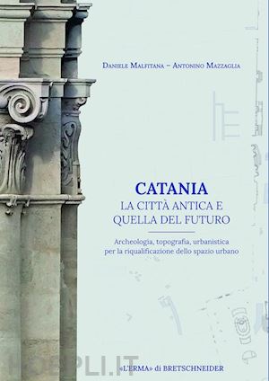 malfitana daniele, mazzaglia antonino - catania. la citta' antica e quella del futuro