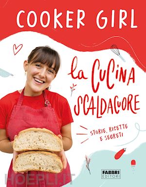 cooker girl - la cucina scaldacuore. storie, ricette e segreti
