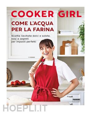 cooker girl - come l'acqua per la farina. ricette lievitate dolci e salate, basi e segreti per