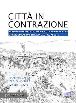 caselli barbara; ventura paolo; zazzi michele - citta' in contrazione. modelli interpretativi per ambiti urbani di piccole e med