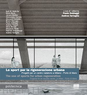 debiaggi p. (curatore); tartaglia a. (curatore) - sport per la rigenerazione urbana. progetti per un centro natatorio a milano