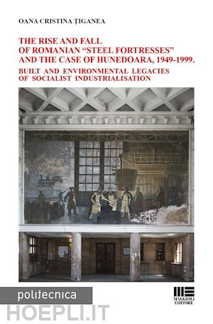 ?iganea oana cristina - rise and fall of romanian «steel fortresses» and the case of hunedoara, 1949-199