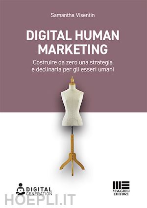 visentin samantha - digital human marketing. costruire da zero una strategia e declinarla per gli esseri umani