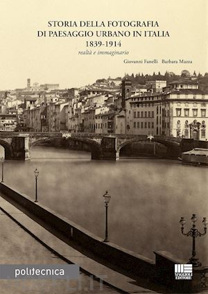 fanelli giovanni; mazza barbara - storia della fotografia di paesaggio urbano in italia 1839-1914