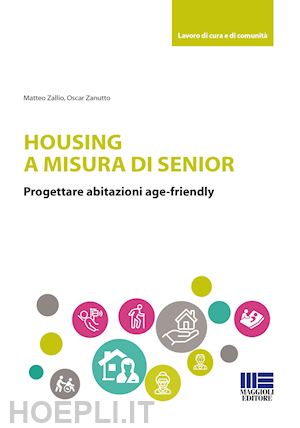 zallio matteo; zanutto oscar - housing a misura di senior. progettare abitazioni age-friendly