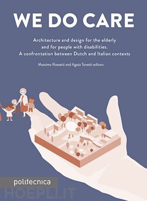 rossetti m.(curatore); tonetti a.(curatore) - we do care. architecture and design for the elderly and for people with disabilities. a confrontation between dutch and italian contexts