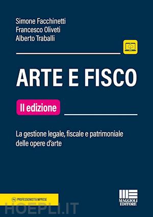 facchinetti simone; oliveti francesco; traballi alberto - arte e fisco. la gestione legale, fiscale e patrimoniale delle opere d'arte