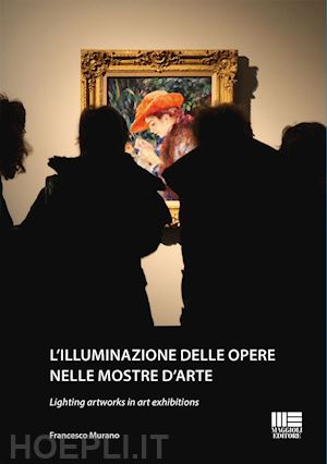 murano francesco - l'illuminazione delle opere nelle mostre d'arte-lighting artworks in art exhibitions. ediz. bilingue