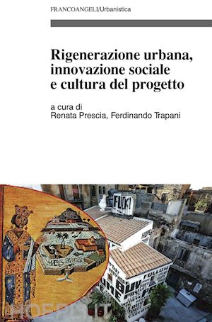 prescia r. (curatore); trapani f. (curatore) - rigenerazione urbana, innovazione sociale e cultura del progetto