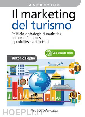foglio antonio - il marketing del turismo. politiche e strategie di marketing per località, imprese e prodotti/servizi turistici