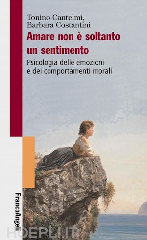 cantelmi tonino; costantini barbara - amare non è soltanto un sentimento. psicologia delle emozioni e dei comportamenti morali