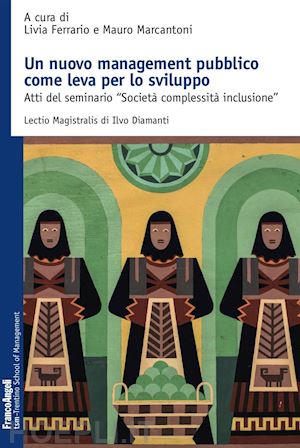 ferrario l.(curatore); marcantoni m.(curatore) - un nuovo management pubblico come leva per lo sviluppo. atti del seminario «società complessità inclusione»