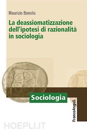 bonolis maurizio - la deassiomatizzazione del principio di razionalita' in sociologia