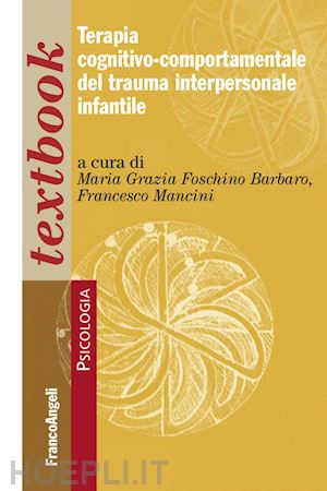 foschino barbaro m. g. (curatore); mancini f. (curatore) - terapia cognitivo-comportamentale del trauma interpersonale infantile