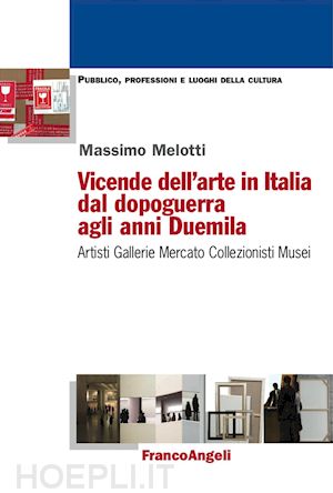 melotti massimo - vicende dell'arte in italia dal dopoguerra agli anni duemila