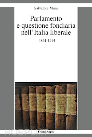 mura salvatore - parlamento e questione fondiaria nell'italia liberale 1861-1914