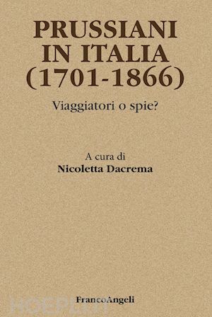 dacrema nicoletta - prussiani in italia (1701-1866). viaggiatori o spie?