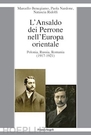 benegiamo marcello; nardone paola; ridolfi natascia - l'ansaldo dei perrone nell'europa orientale. polonia, russia, romania (1917-1921)