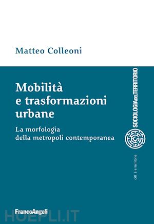 colleoni matteo - mobilita' e trasformazioni urbane - la morfologia della metropoli contemporanea
