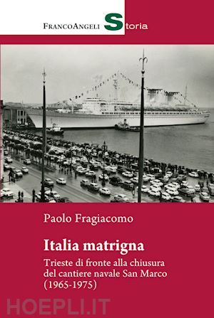 fragiacomo paolo - italia matrigna. trieste di fronte alla chiusura del cantiere navale san marco (