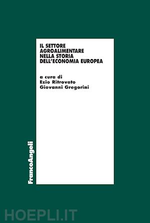 ritrovato e. (curatore); gregorini g. (curatore) - il settore agro-alimentare nella storia dell'economia europea