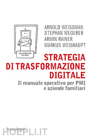 weissman arnold; wegerer stephan; rainer armin; weishaupt markus - strategia di trasformazione digitale