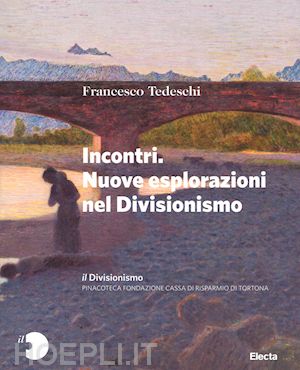 tedeschi francesco - incontri. nuove esplorazioni nel divisionismo