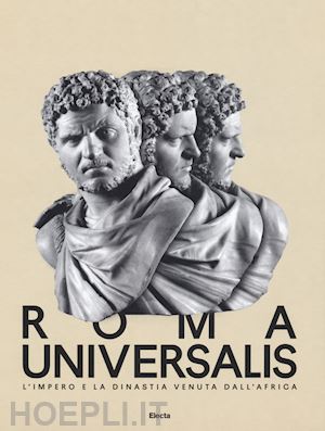 rea r.., panella c., d'alessio a., - roma universalis. l'impero e la dinastia venuta dall'africa