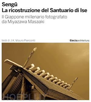 pierconti mauro j. k. - sengu. la ricostruzione del santuario di ise. il giappone millenario fotografato