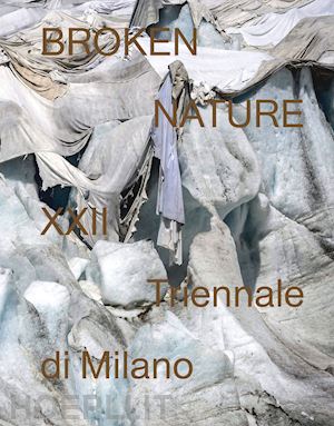 antonelli p. (curatore); tannir a. (curatore) - broken nature. 22ª triennale di milano. ediz. illustrata