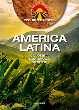 aa.vv. - pechino express. america latina. colombia guatemala messico