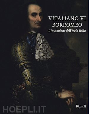 morandotti alessandro; natale mauro - vitaliano vi borromeo. l'invenzione dell'isola bella