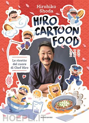 HIRO CARTOON FOOD. LE RICETTE DEL CUORE DI CHEF HIRO