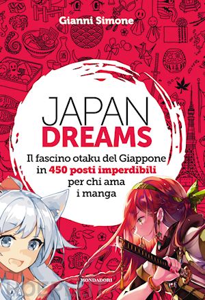 simone gianni - japan dreams. il fascino otaku del giappone in 450 posti imperdibili per chi ama