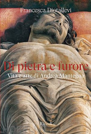 diotallevi francesca - di pietra e furore. vita e arte di andrea mantegna