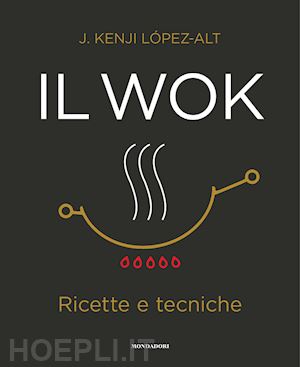 lopez-alt j. kenji - il wok. ricette e tecniche