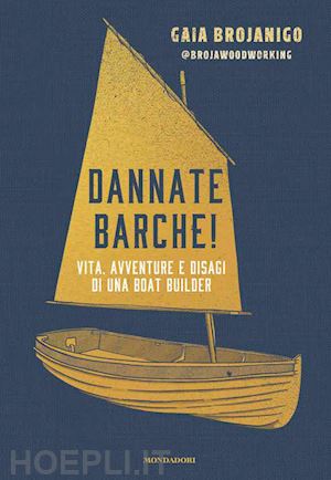 brojanigo gaia - dannate barche! vita, avventure e disagi di una boat builder