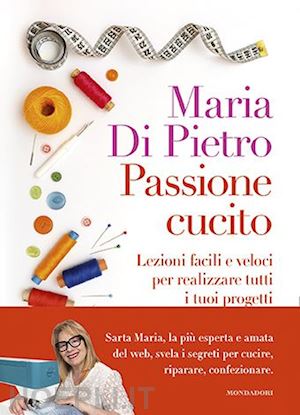 di pietro maria - passione cucito. lezioni facili e veloci per realizzare tutti i tuoi progetti