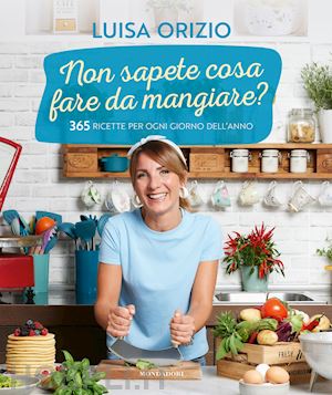 orizio luisa - non sapete cosa fare da mangiare? 365 ricette per ogni giorno dell'anno