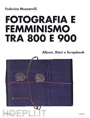 muzzarelli federica - fotografia e femminismo tra 800 e 900. album, diari e scrapbook